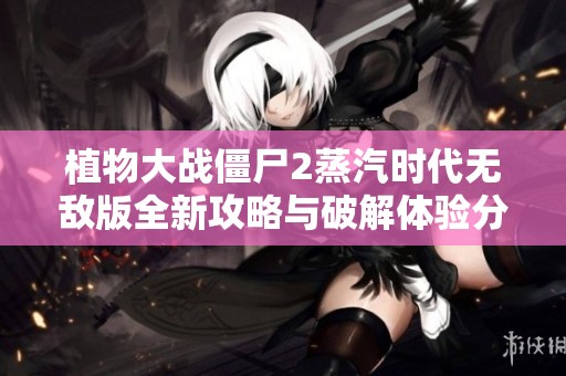 植物大战僵尸2蒸汽时代无敌版全新攻略与破解体验分享