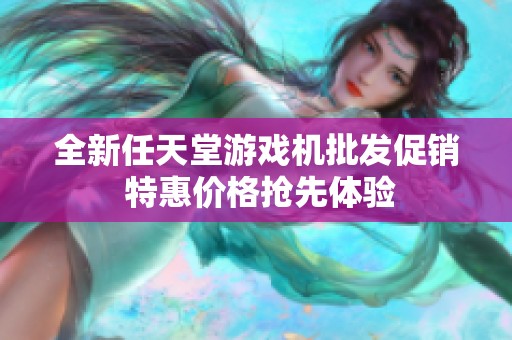 全新任天堂游戏机批发促销 特惠价格抢先体验