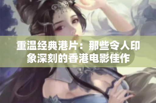 重温经典港片：那些令人印象深刻的香港电影佳作