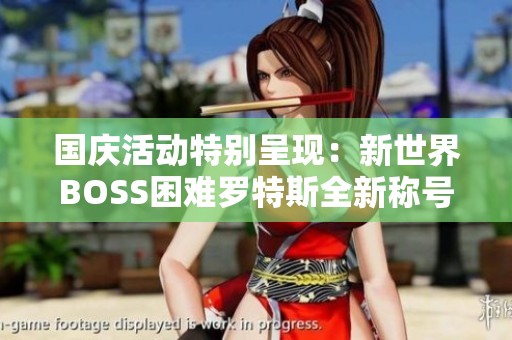 国庆活动特别呈现：新世界BOSS困难罗特斯全新称号光环属性解读