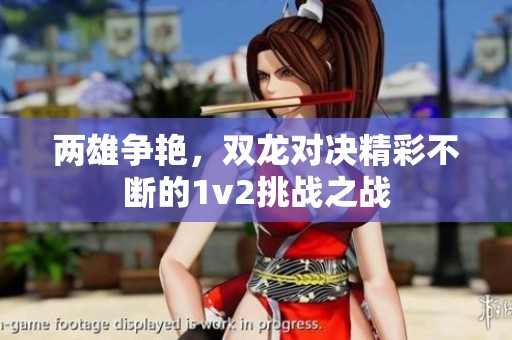 两雄争艳，双龙对决精彩不断的1v2挑战之战