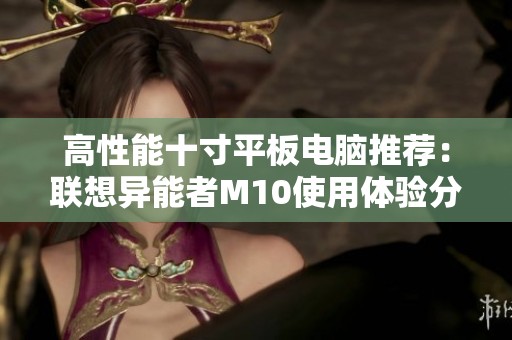 高性能十寸平板电脑推荐：联想异能者M10使用体验分析