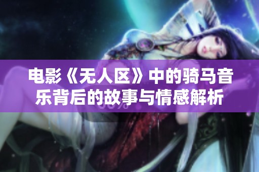 电影《无人区》中的骑马音乐背后的故事与情感解析