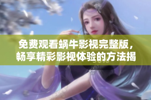 免费观看蜗牛影视完整版，畅享精彩影视体验的方法揭秘