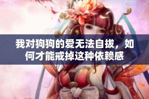 我对狗狗的爱无法自拔，如何才能戒掉这种依赖感