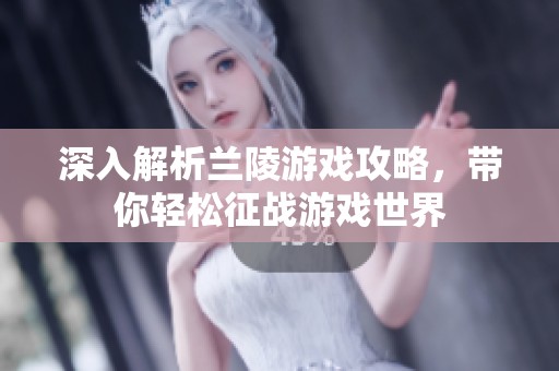 深入解析兰陵游戏攻略，带你轻松征战游戏世界