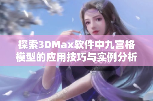 探索3DMax软件中九宫格模型的应用技巧与实例分析