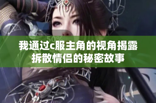 我通过c服主角的视角揭露拆散情侣的秘密故事