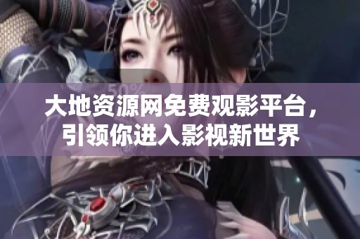 大地资源网免费观影平台，引领你进入影视新世界