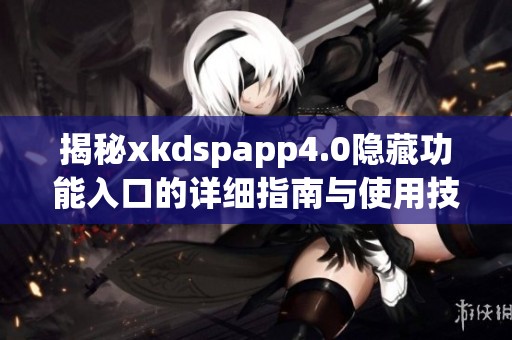 揭秘xkdspapp4.0隐藏功能入口的详细指南与使用技巧