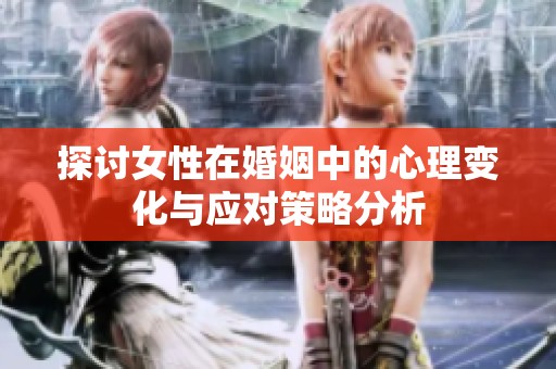 探讨女性在婚姻中的心理变化与应对策略分析