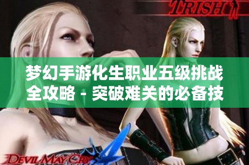 梦幻手游化生职业五级挑战全攻略 - 突破难关的必备技巧分享