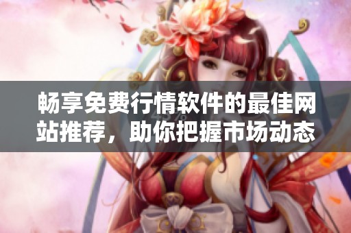 畅享免费行情软件的最佳网站推荐，助你把握市场动态！