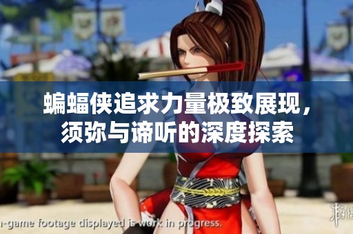蝙蝠侠追求力量极致展现，须弥与谛听的深度探索