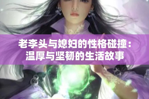 老李头与媳妇的性格碰撞：温厚与坚韧的生活故事