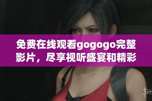 免费在线观看gogogo完整影片，尽享视听盛宴和精彩剧情
