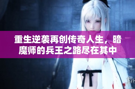 重生逆袭再创传奇人生，暗魔师的兵王之路尽在其中