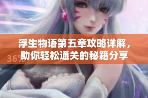 浮生物语第五章攻略详解，助你轻松通关的秘籍分享