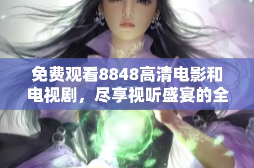 免费观看8848高清电影和电视剧，尽享视听盛宴的全新体验