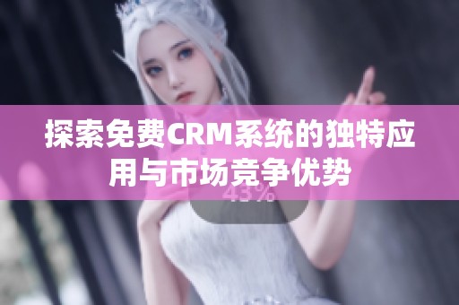 探索免费CRM系统的独特应用与市场竞争优势