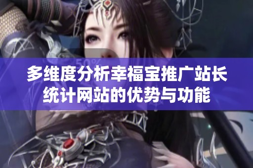 多维度分析幸福宝推广站长统计网站的优势与功能