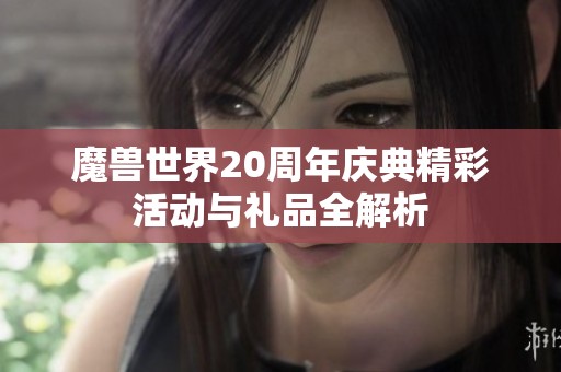 魔兽世界20周年庆典精彩活动与礼品全解析