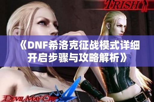 《DNF希洛克征战模式详细开启步骤与攻略解析》