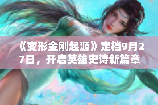 《变形金刚起源》定档9月27日，开启英雄史诗新篇章