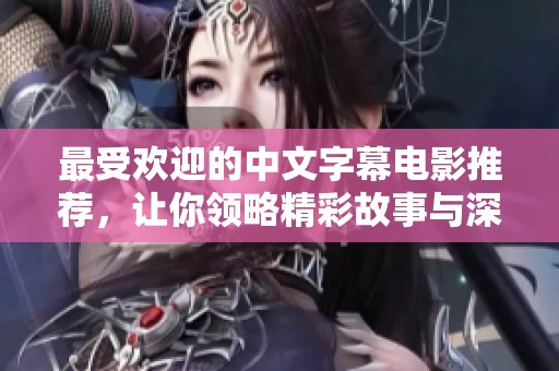 最受欢迎的中文字幕电影推荐，让你领略精彩故事与深刻情感