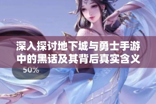 深入探讨地下城与勇士手游中的黑话及其背后真实含义