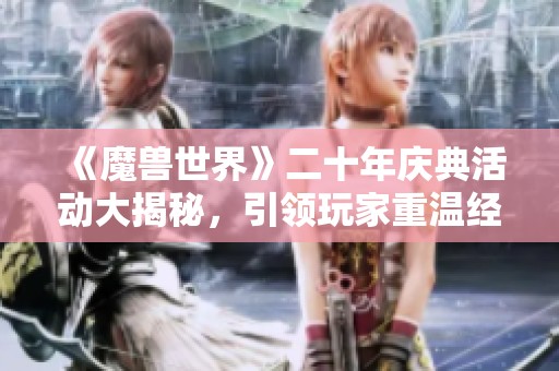 《魔兽世界》二十年庆典活动大揭秘，引领玩家重温经典回忆