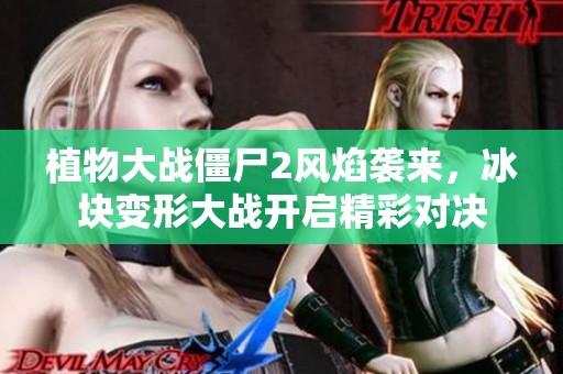 植物大战僵尸2风焰袭来，冰块变形大战开启精彩对决