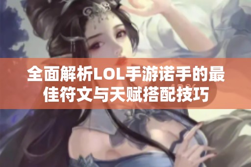 全面解析LOL手游诺手的最佳符文与天赋搭配技巧