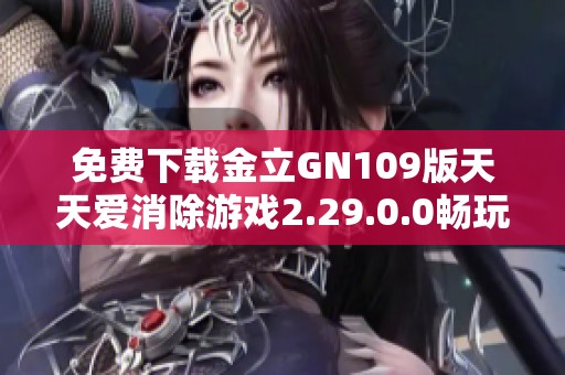 免费下载金立GN109版天天爱消除游戏2.29.0.0畅玩攻略