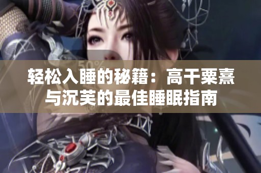 轻松入睡的秘籍：高干粟熹与沉芙的最佳睡眠指南