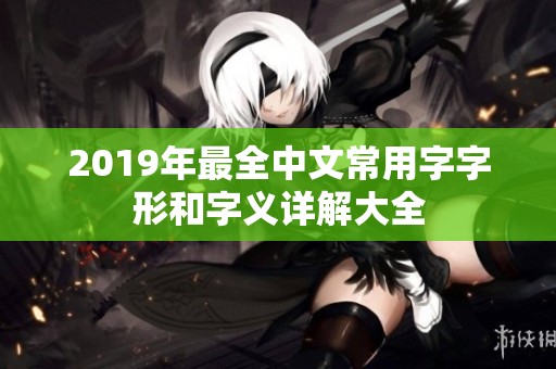 2019年最全中文常用字字形和字义详解大全