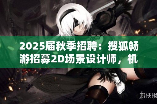 2025届秋季招聘：搜狐畅游招募2D场景设计师，机会不容错过