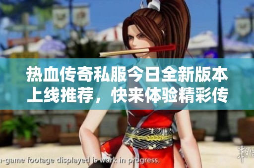 热血传奇私服今日全新版本上线推荐，快来体验精彩传奇世界！
