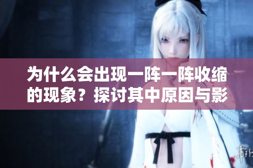 为什么会出现一阵一阵收缩的现象？探讨其中原因与影响