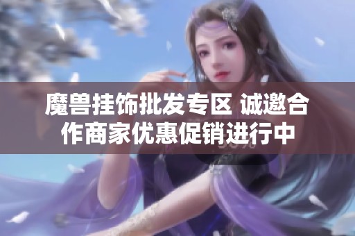 魔兽挂饰批发专区 诚邀合作商家优惠促销进行中