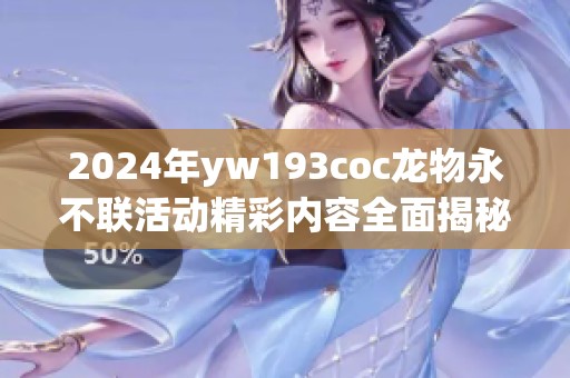 2024年yw193coc龙物永不联活动精彩内容全面揭秘