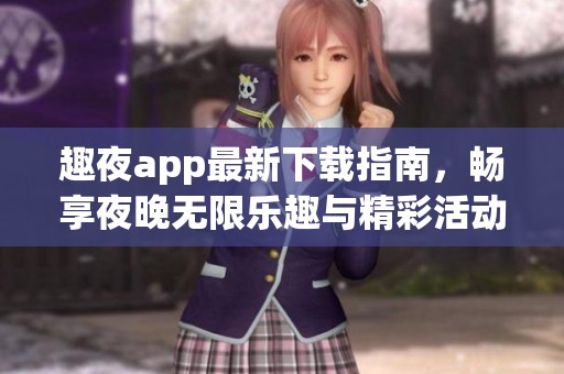 趣夜app最新下载指南，畅享夜晚无限乐趣与精彩活动