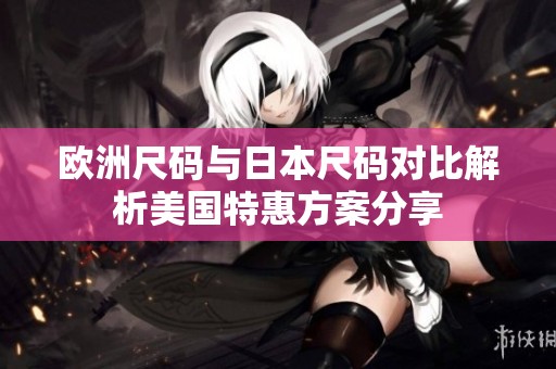 欧洲尺码与日本尺码对比解析美国特惠方案分享