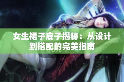 女生裙子底子揭秘：从设计到搭配的完美指南