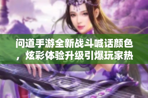 问道手游全新战斗喊话颜色，炫彩体验升级引爆玩家热情