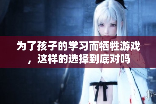 为了孩子的学习而牺牲游戏，这样的选择到底对吗