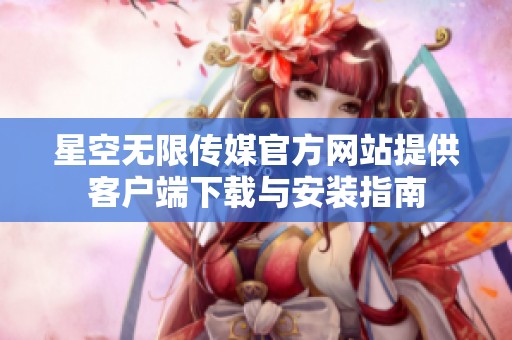 星空无限传媒官方网站提供客户端下载与安装指南