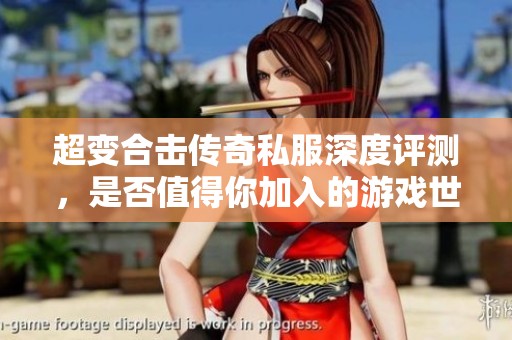 超变合击传奇私服深度评测，是否值得你加入的游戏世界
