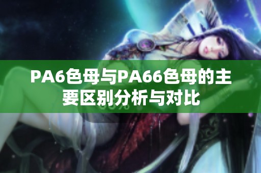 PA6色母与PA66色母的主要区别分析与对比