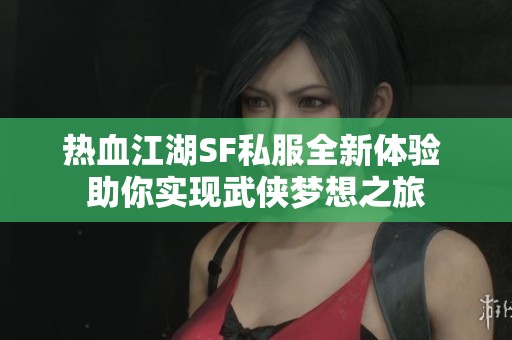 热血江湖SF私服全新体验 助你实现武侠梦想之旅
